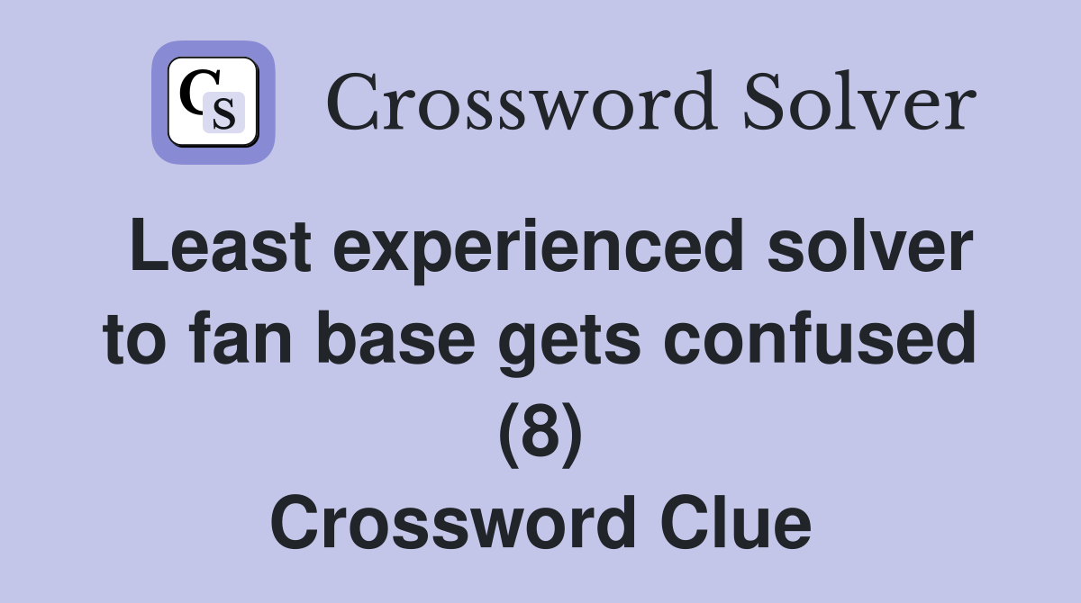 Least experienced solver to fan base gets confused (8) Crossword Clue