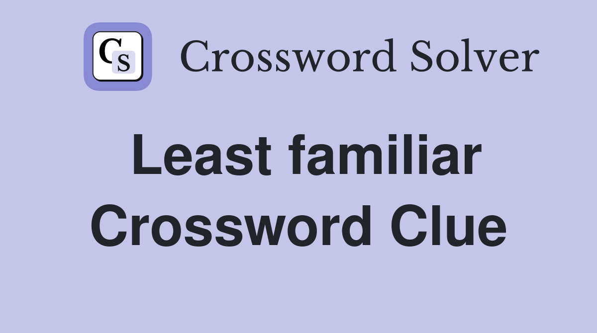 Least familiar Crossword Clue