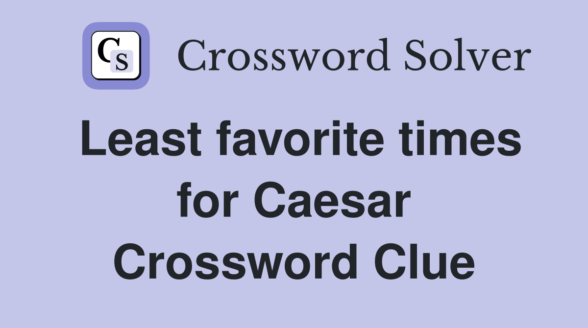 Least favorite times for Caesar Crossword Clue