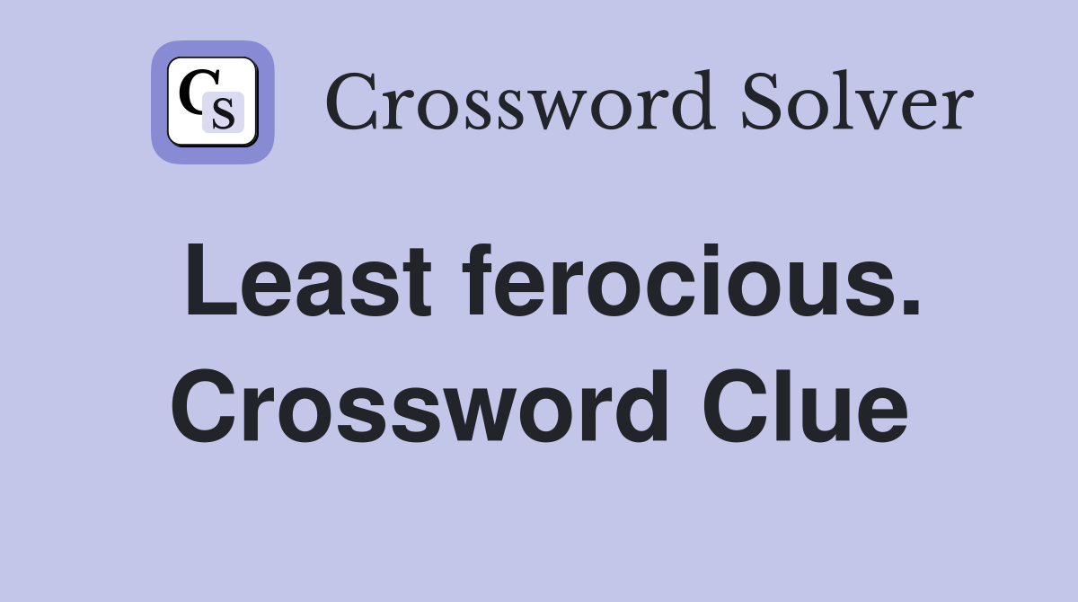 Least ferocious. Crossword Clue
