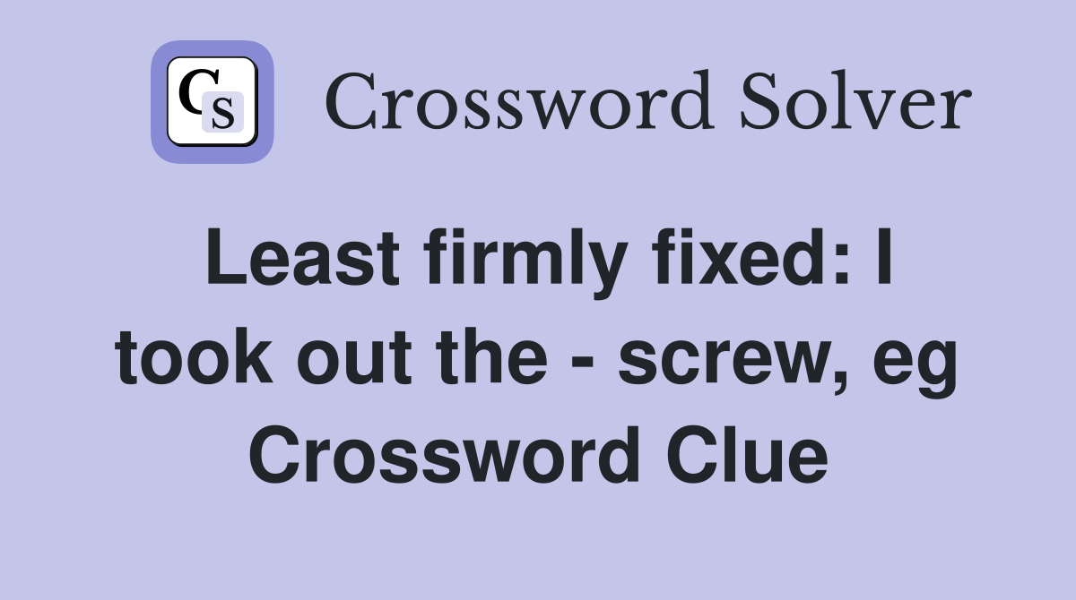 Least firmly fixed: I took out the - screw, eg Crossword Clue
