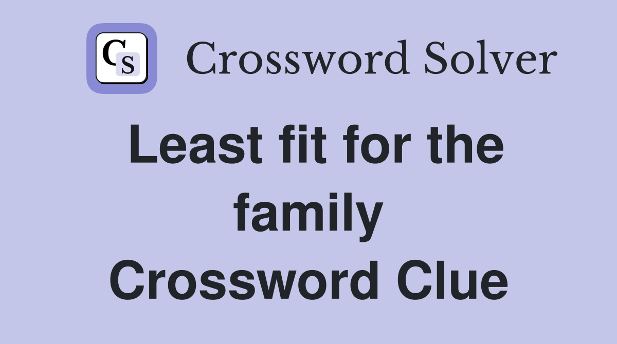 Least fit for the family Crossword Clue