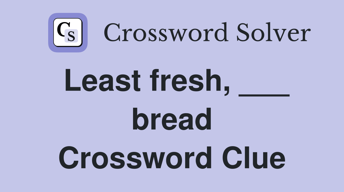 Least fresh, ___ bread Crossword Clue