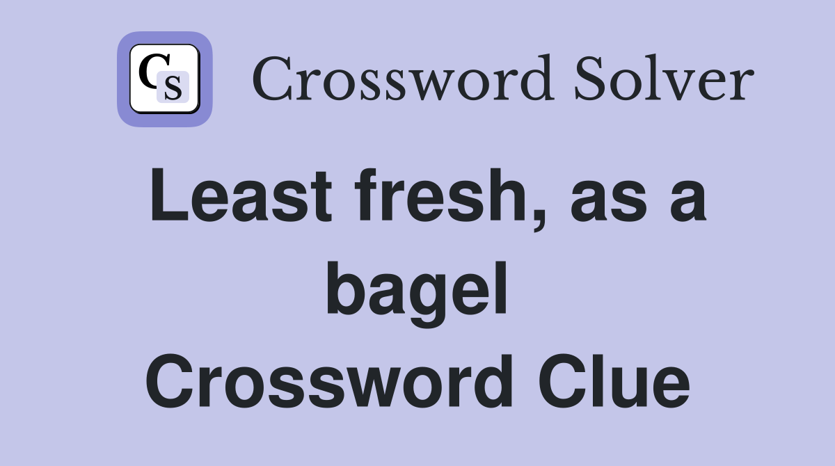 Least fresh, as a bagel Crossword Clue