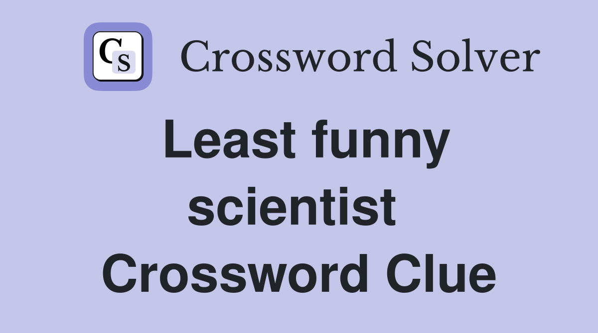 Least funny scientist  Crossword Clue