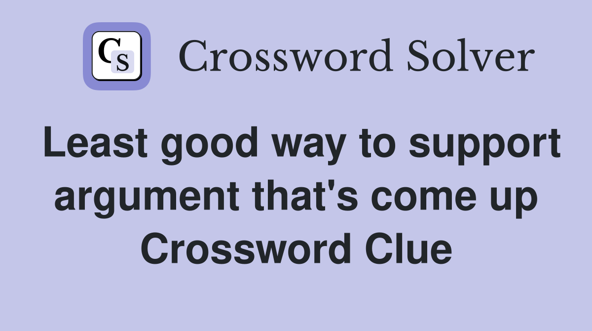 Least good way to support argument that's come up Crossword Clue