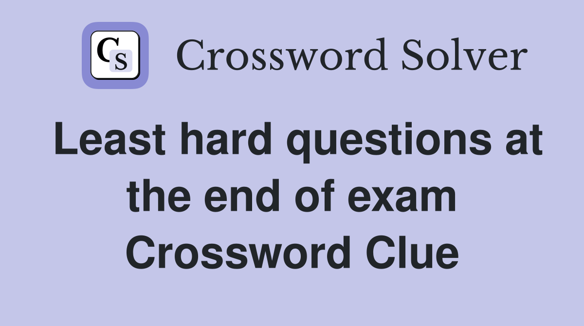 Least hard questions at the end of exam Crossword Clue