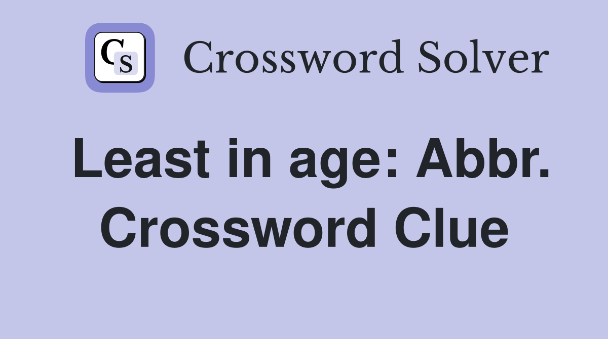 Least in age: Abbr. Crossword Clue
