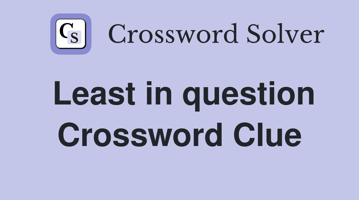 Least in question Crossword Clue