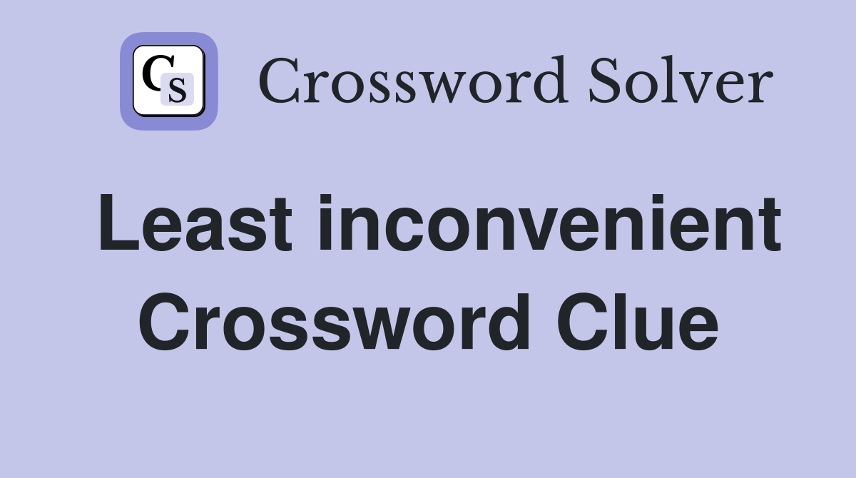 Least inconvenient Crossword Clue