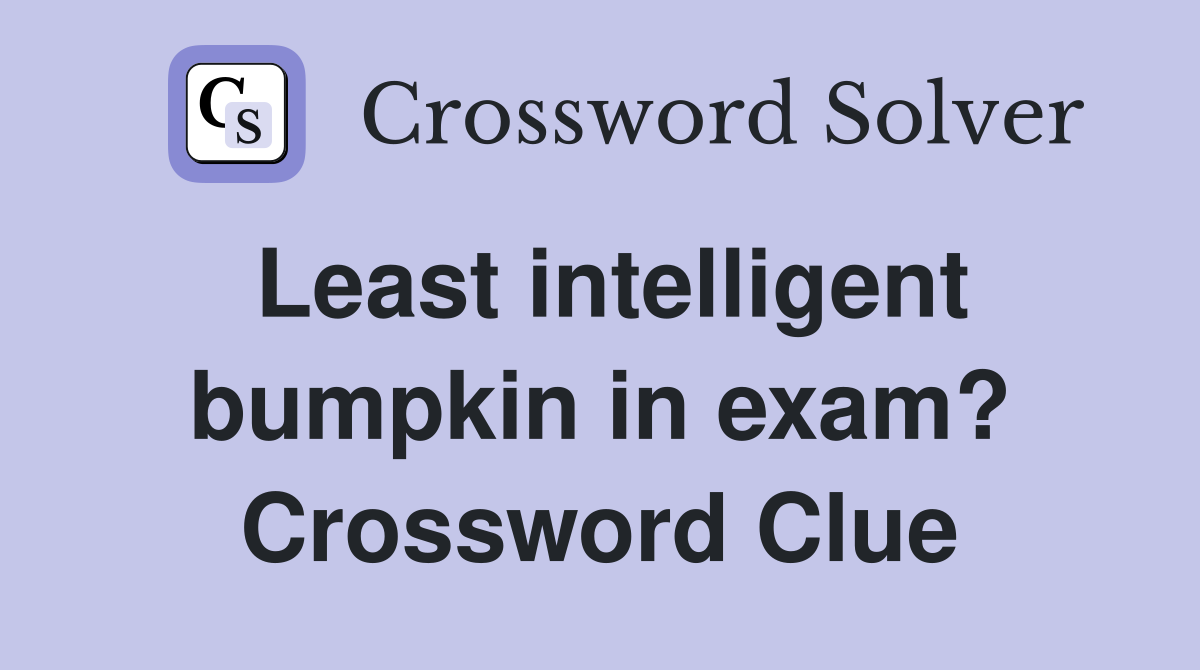 Least intelligent bumpkin in exam? Crossword Clue