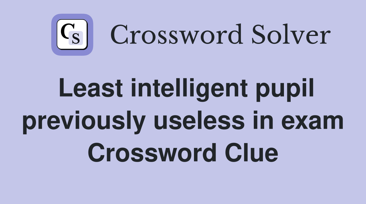 Least intelligent pupil previously useless in exam Crossword Clue