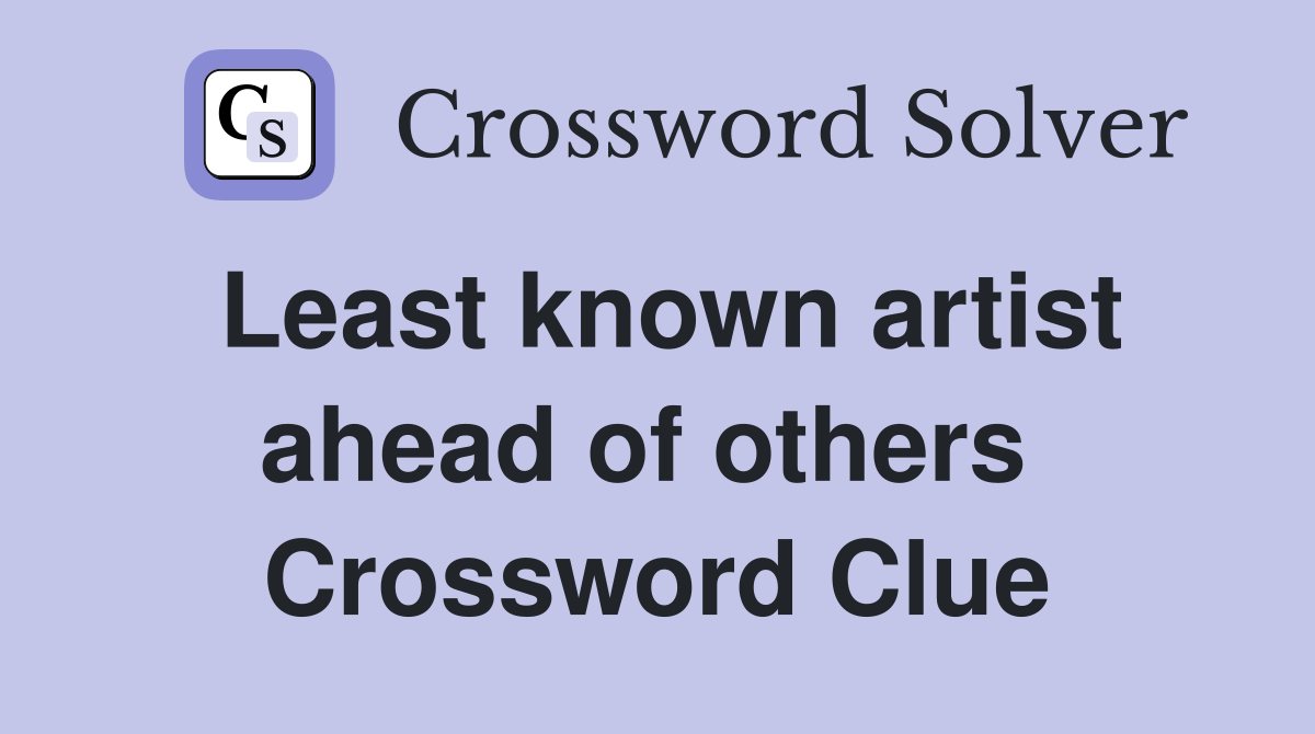 Least known artist ahead of others  Crossword Clue