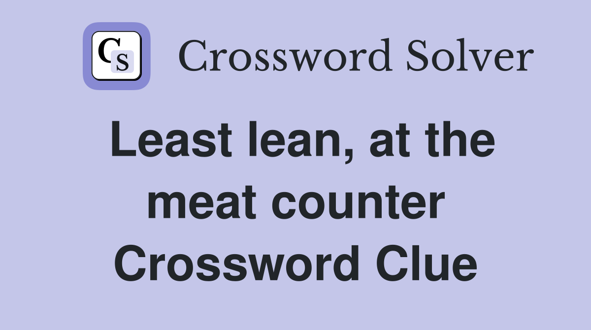 Least lean, at the meat counter Crossword Clue