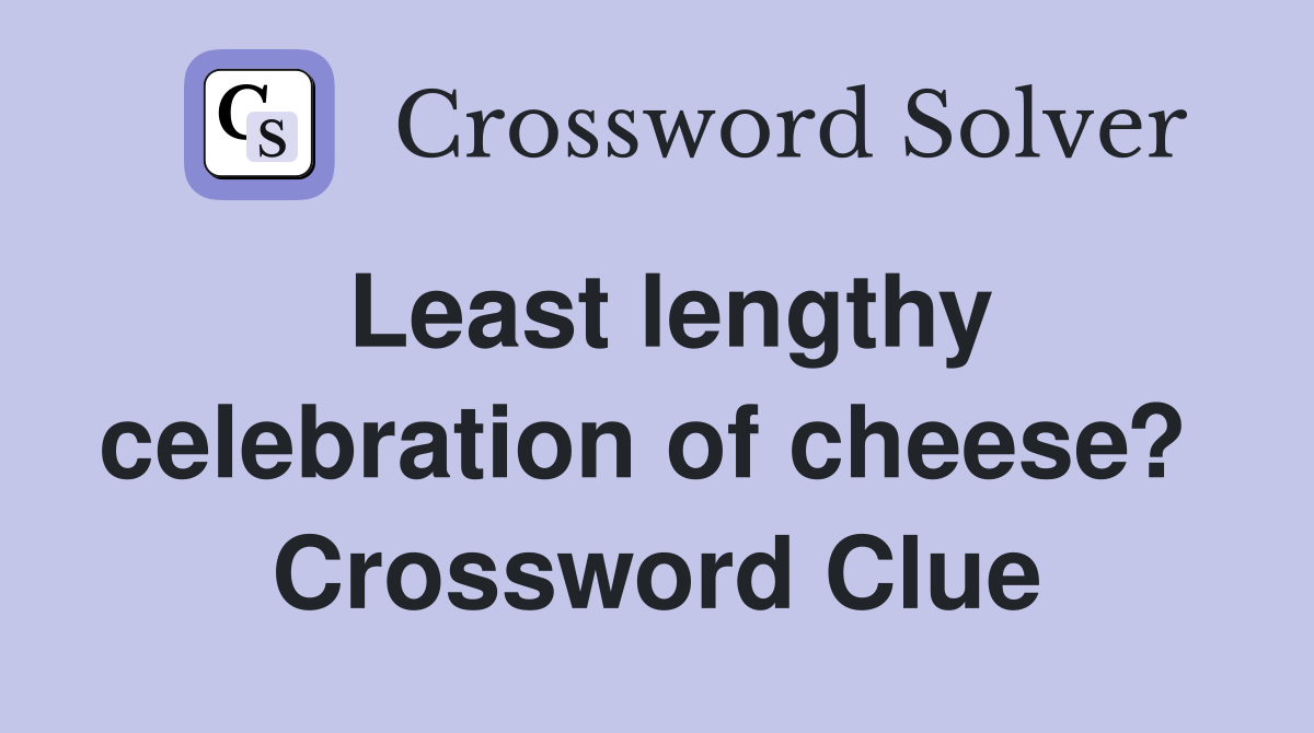 Least lengthy celebration of cheese?  Crossword Clue
