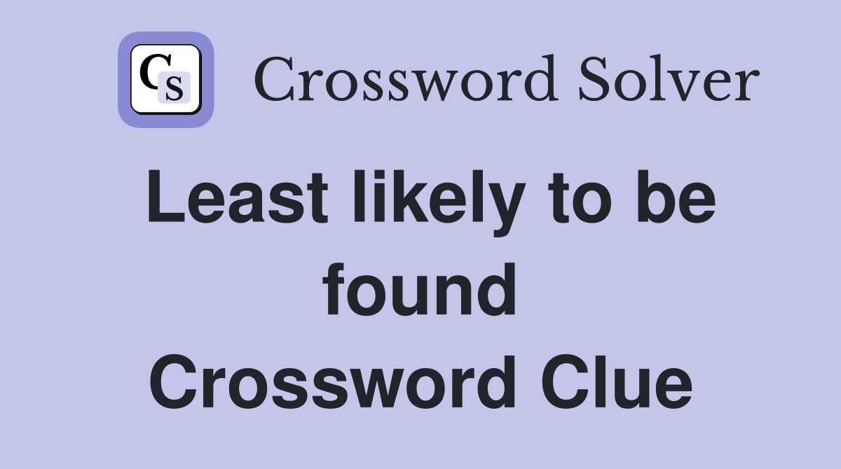 Least likely to be found Crossword Clue