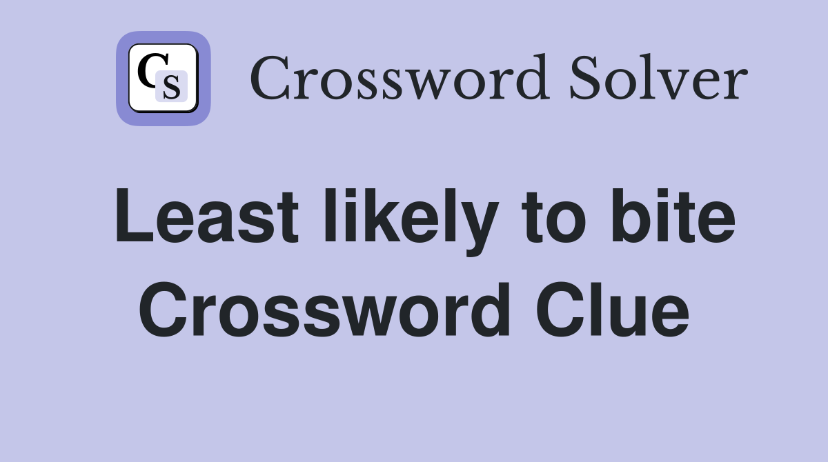 Least likely to bite Crossword Clue
