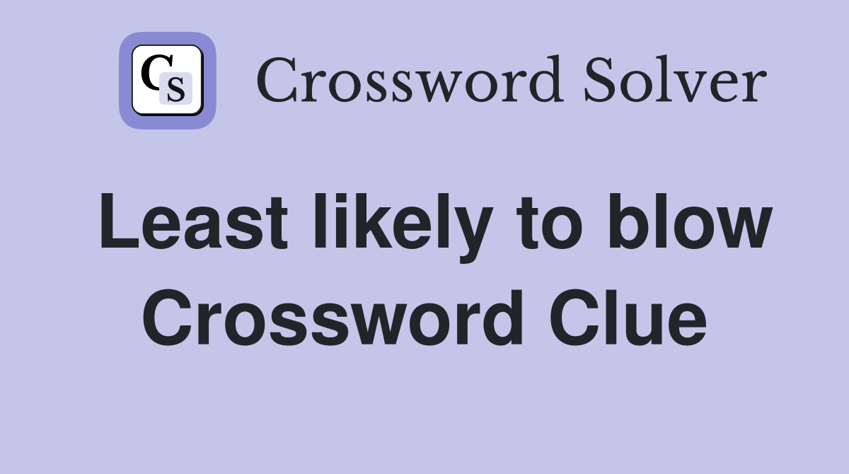 Least likely to blow Crossword Clue
