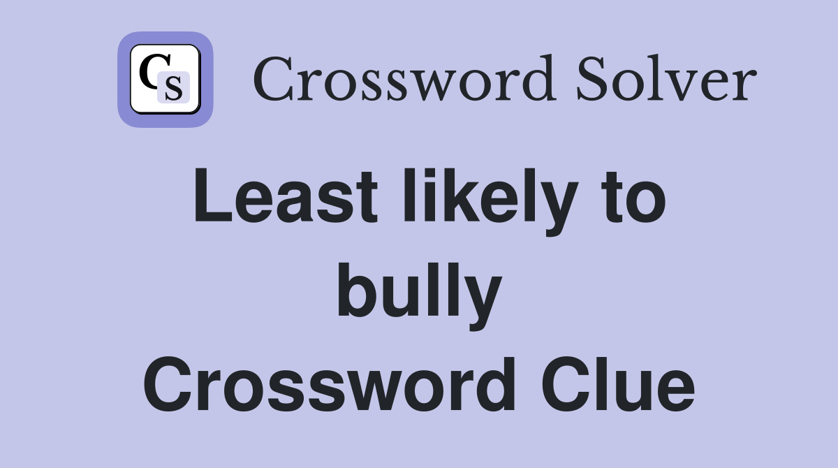 Least likely to bully Crossword Clue