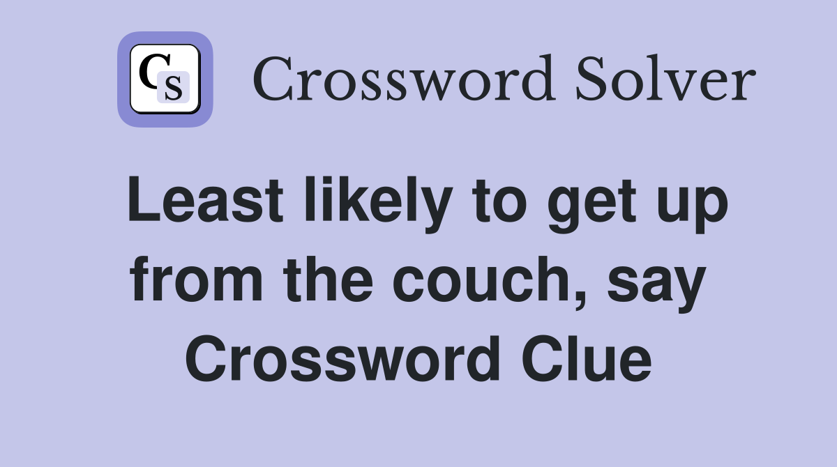 Least likely to get up from the couch, say Crossword Clue