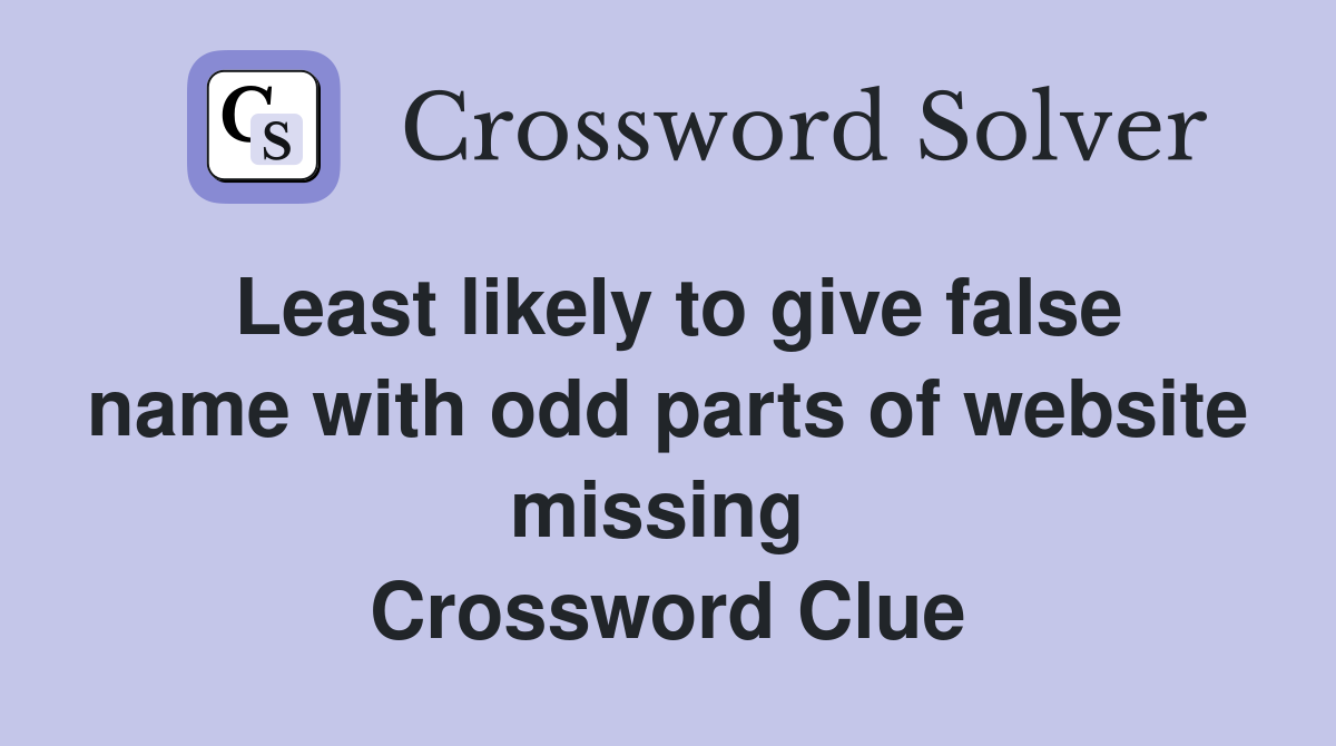 Least likely to give false name with odd parts of website missing  Crossword Clue