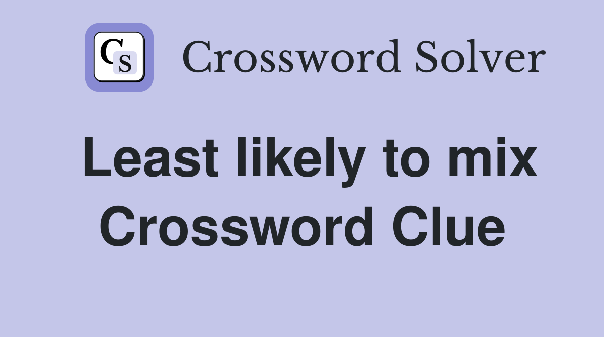 Least likely to mix Crossword Clue