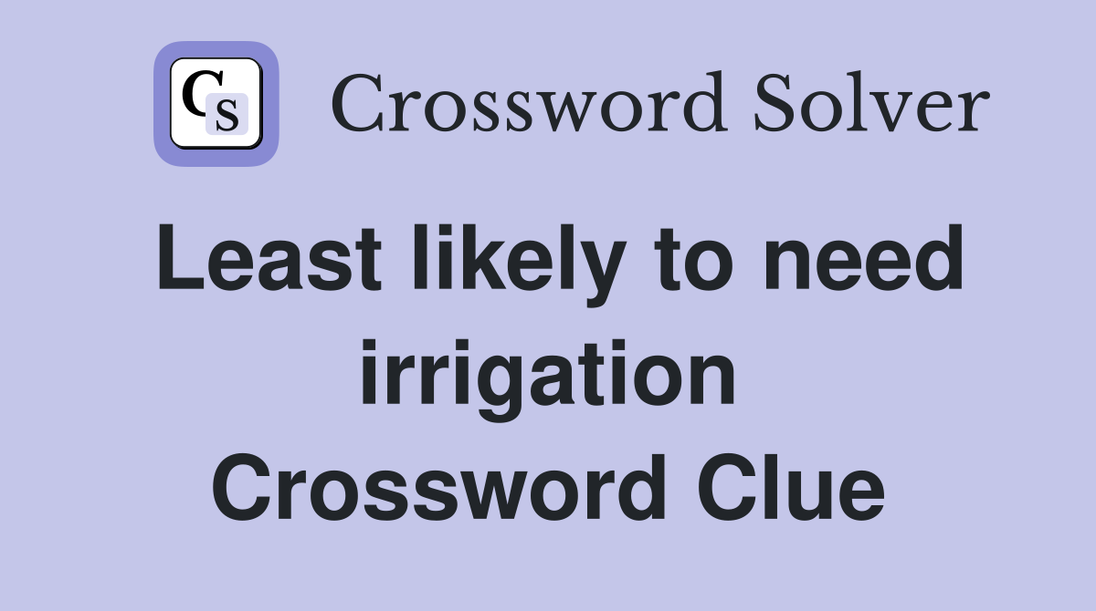 Least likely to need irrigation Crossword Clue