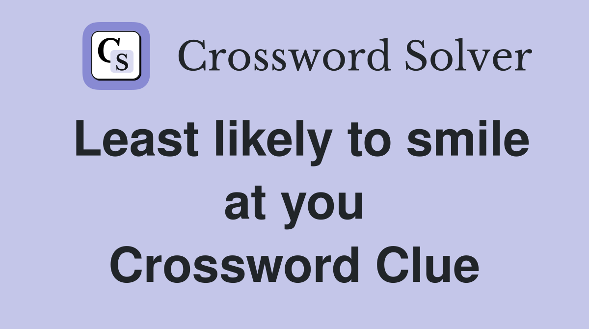 Least likely to smile at you Crossword Clue