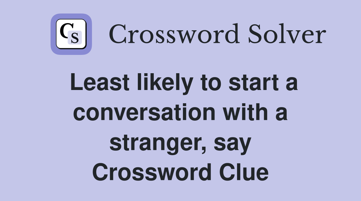 Least likely to start a conversation with a stranger, say Crossword Clue