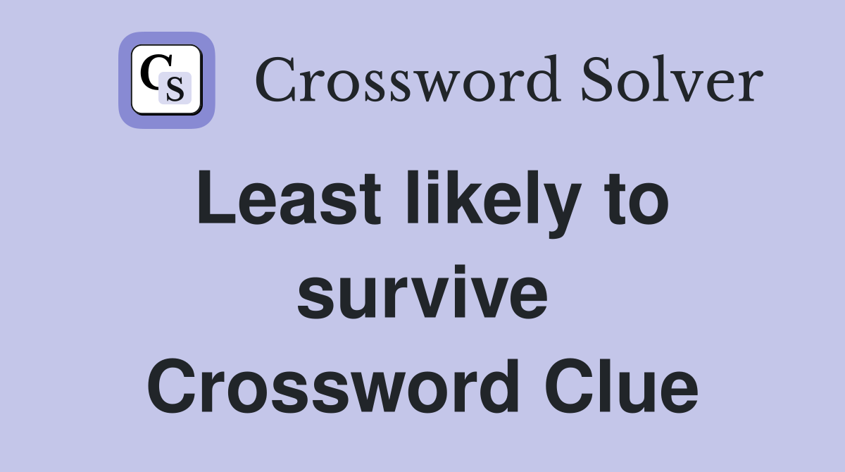 Least likely to survive Crossword Clue