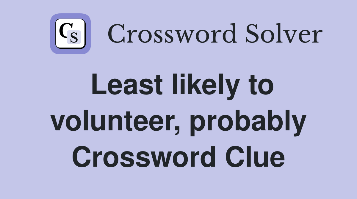 Least likely to volunteer, probably Crossword Clue