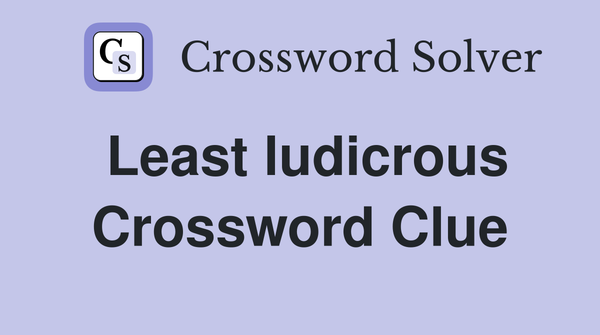 Least ludicrous Crossword Clue