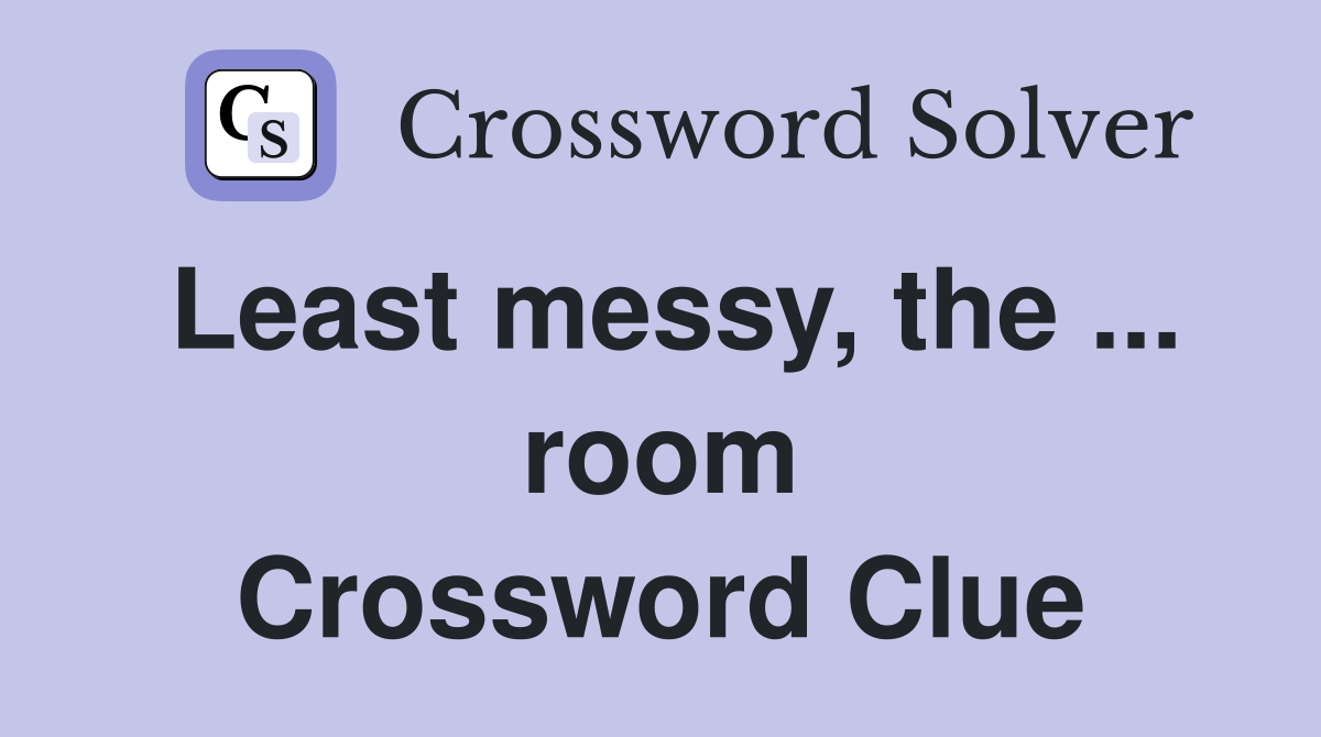 Least messy, the ... room Crossword Clue