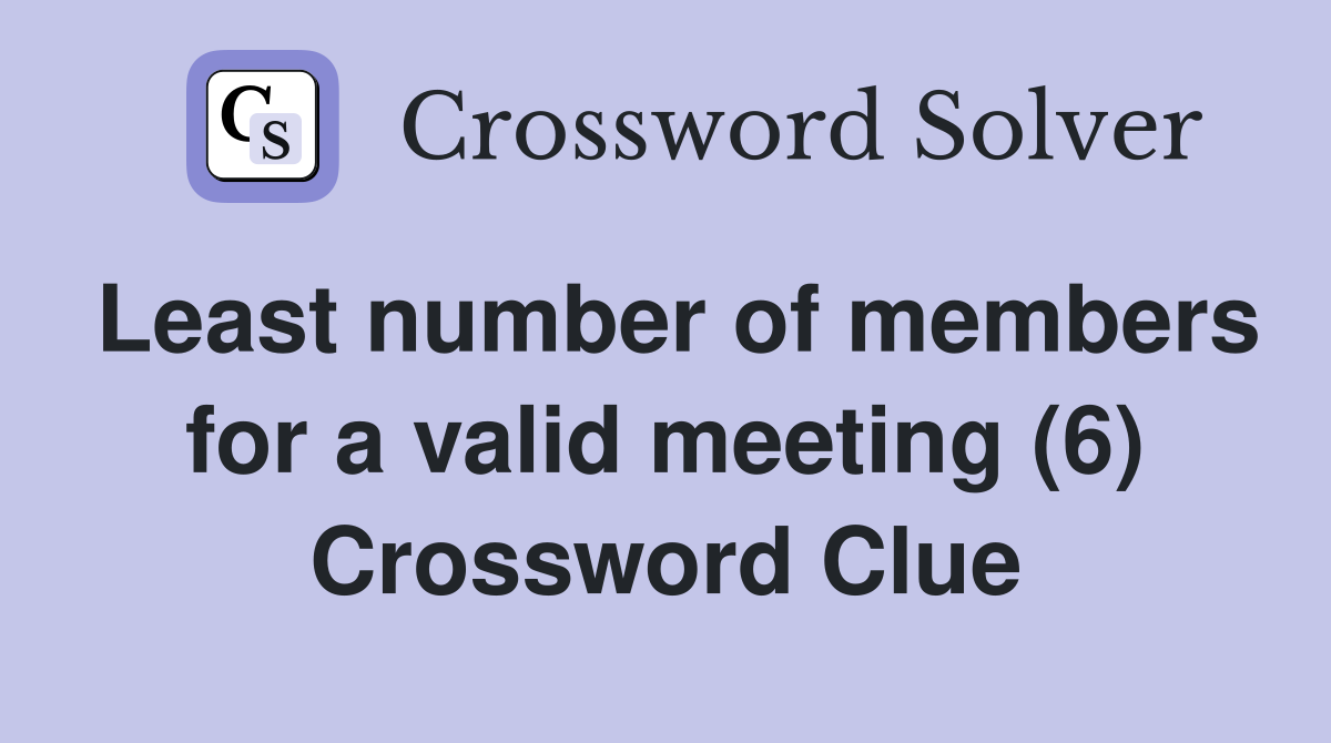 Least number of members for a valid meeting (6) Crossword Clue
