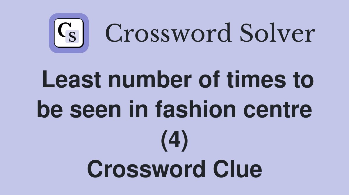 Least number of times to be seen in fashion centre (4) Crossword Clue