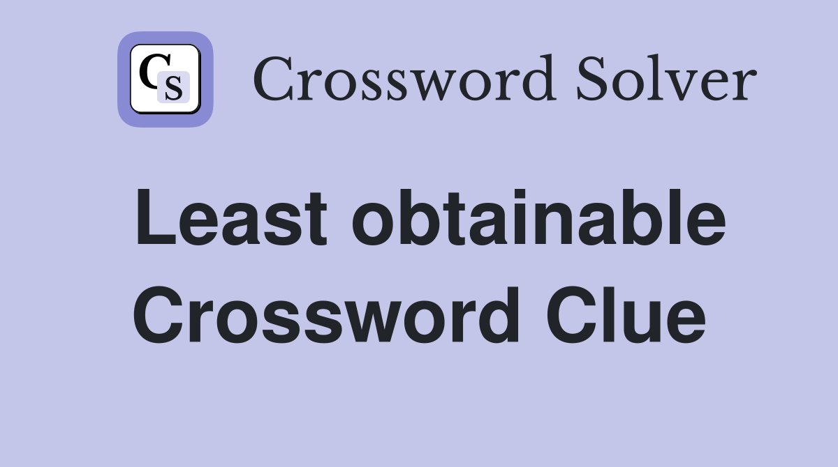 Least obtainable Crossword Clue