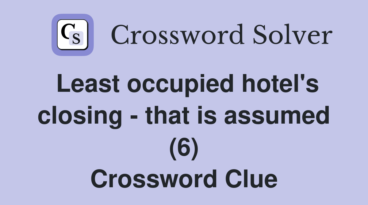 Least occupied hotel's closing - that is assumed (6) Crossword Clue