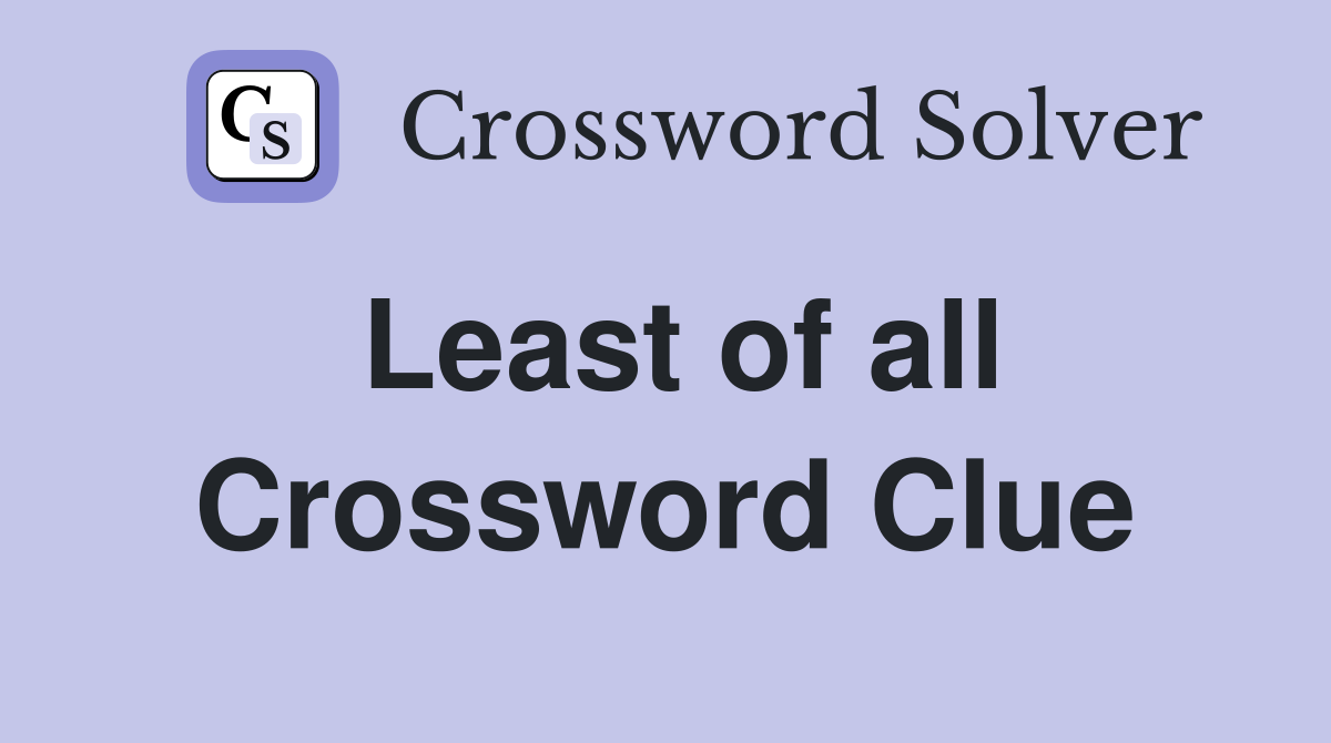 Least of all Crossword Clue