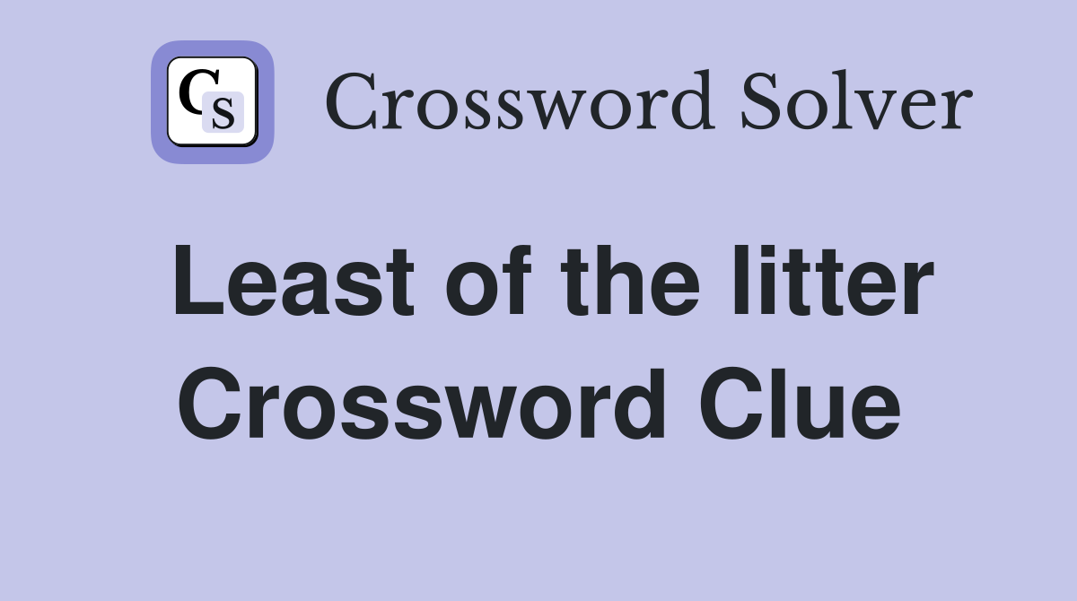 Least of the litter Crossword Clue