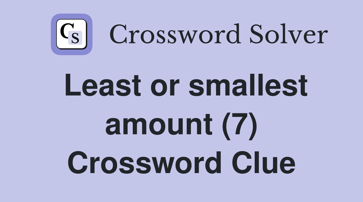 Least or smallest amount (7) Crossword Clue