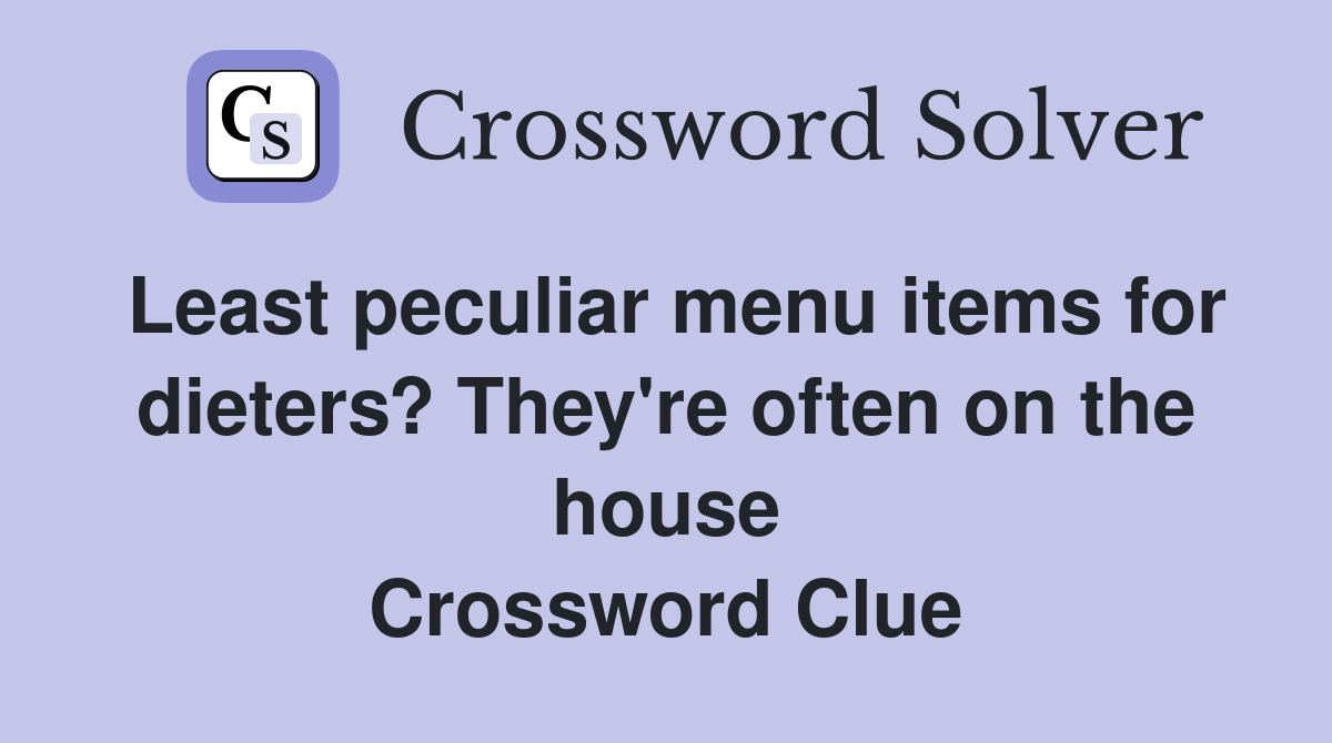 Least peculiar menu items for dieters? They're often on the house Crossword Clue