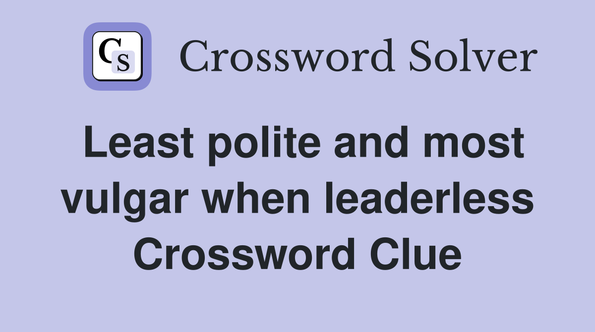 Least polite and most vulgar when leaderless Crossword Clue