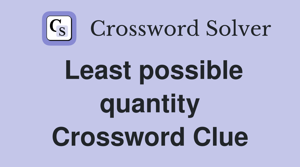 Least possible quantity Crossword Clue