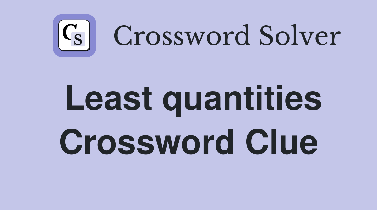 Least quantities Crossword Clue