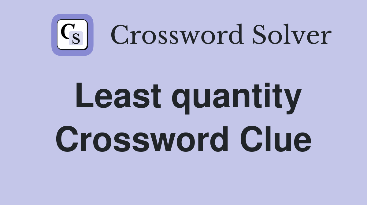 Least quantity Crossword Clue
