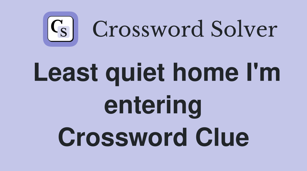 Least quiet home I'm entering Crossword Clue