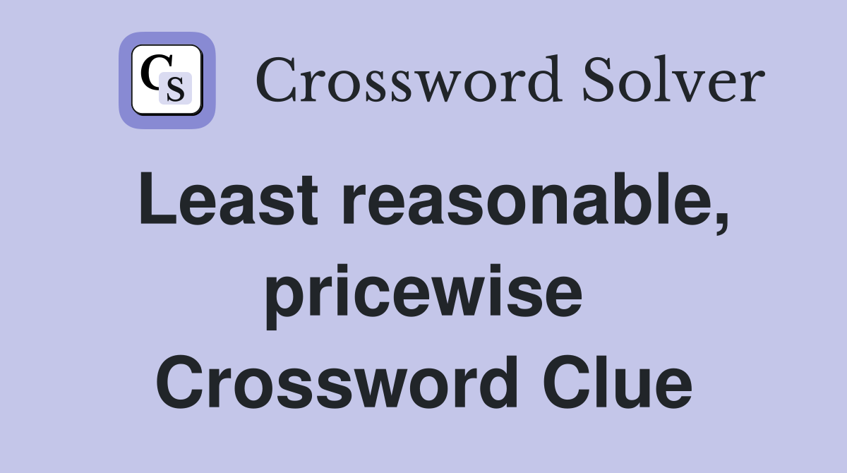 Least reasonable, pricewise Crossword Clue