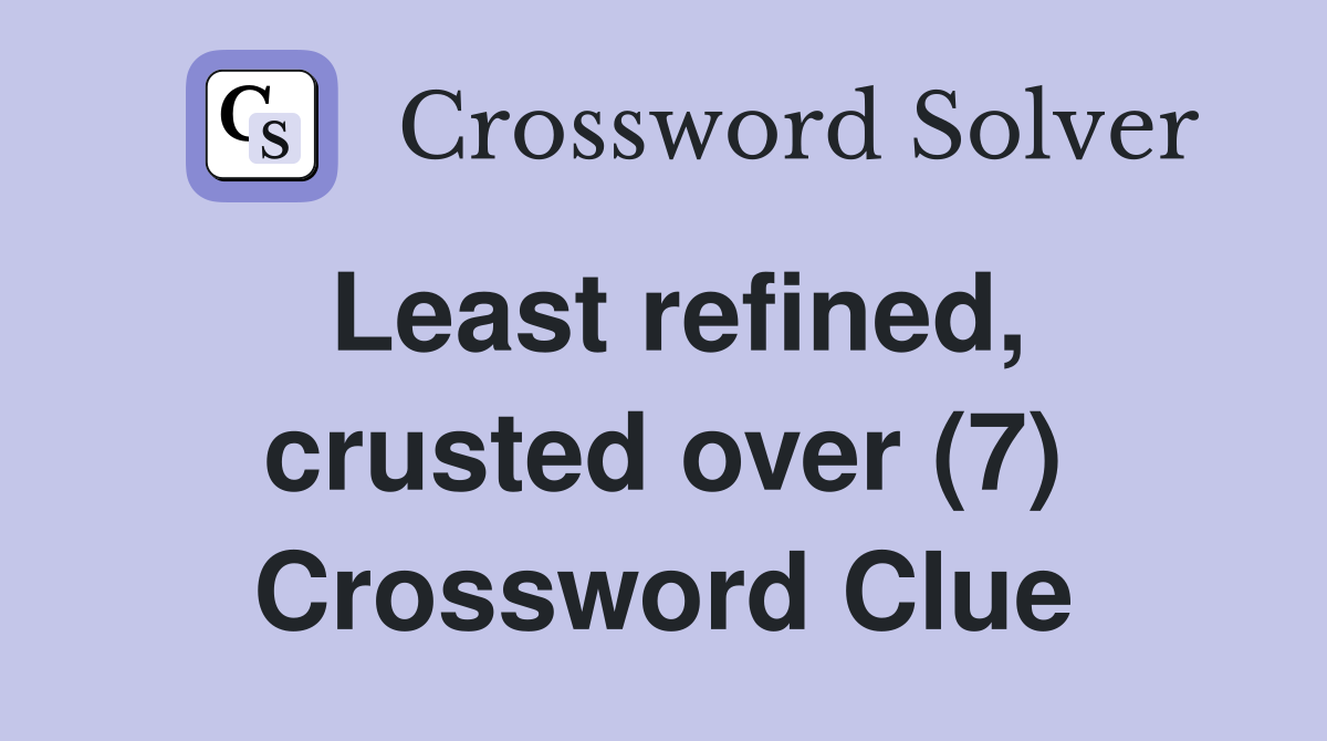 Least refined, crusted over (7) Crossword Clue