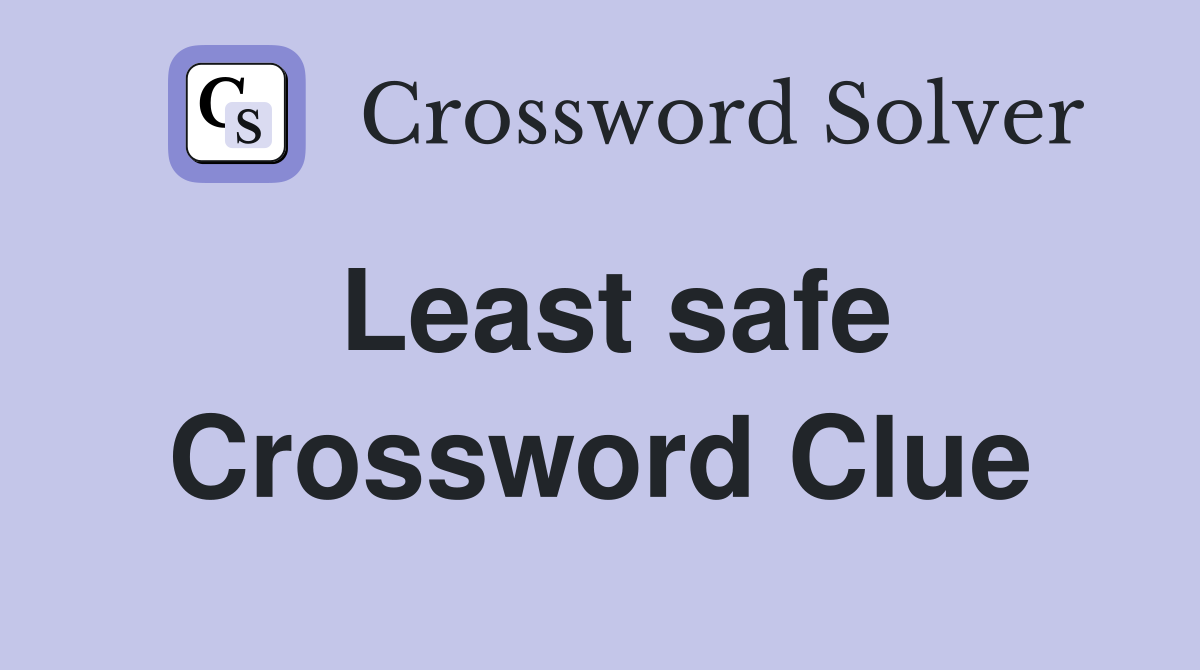 Least safe Crossword Clue