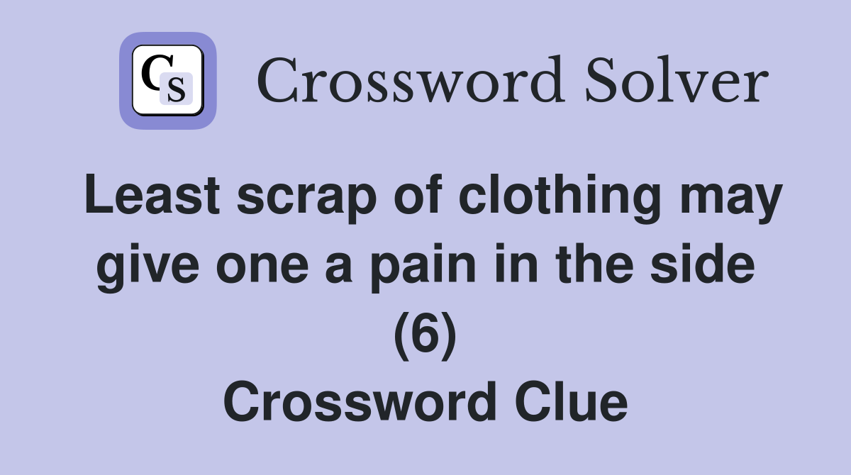 Least scrap of clothing may give one a pain in the side (6) Crossword Clue